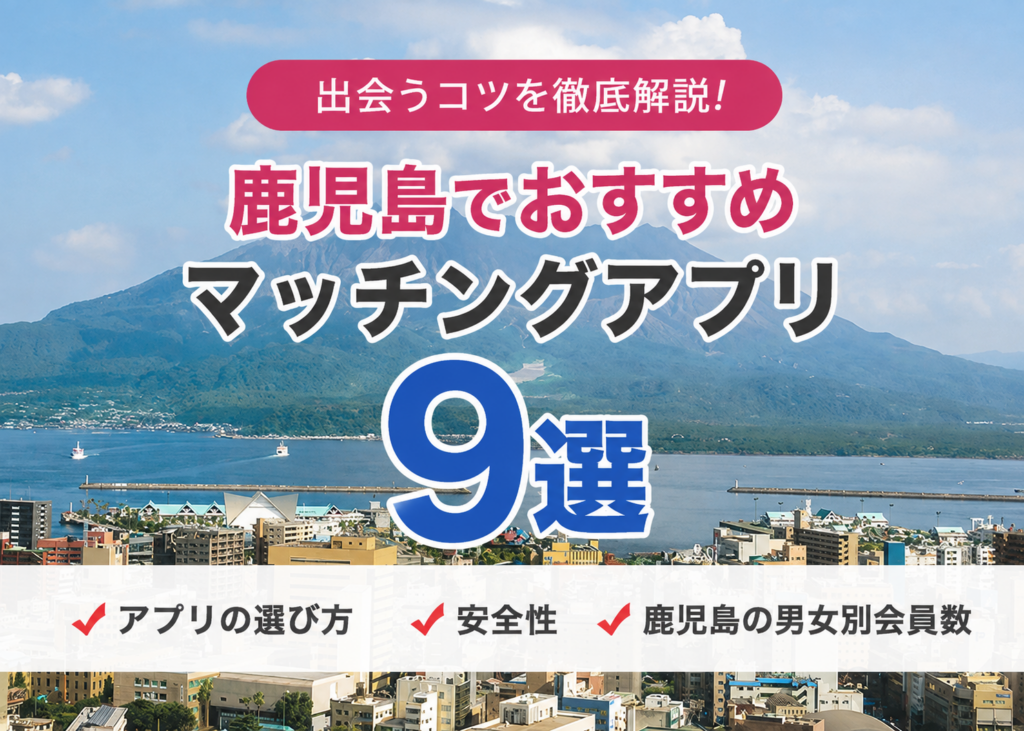 鹿児島でおすすめのマッチングアプリ9選と出会うコツを徹底解説!