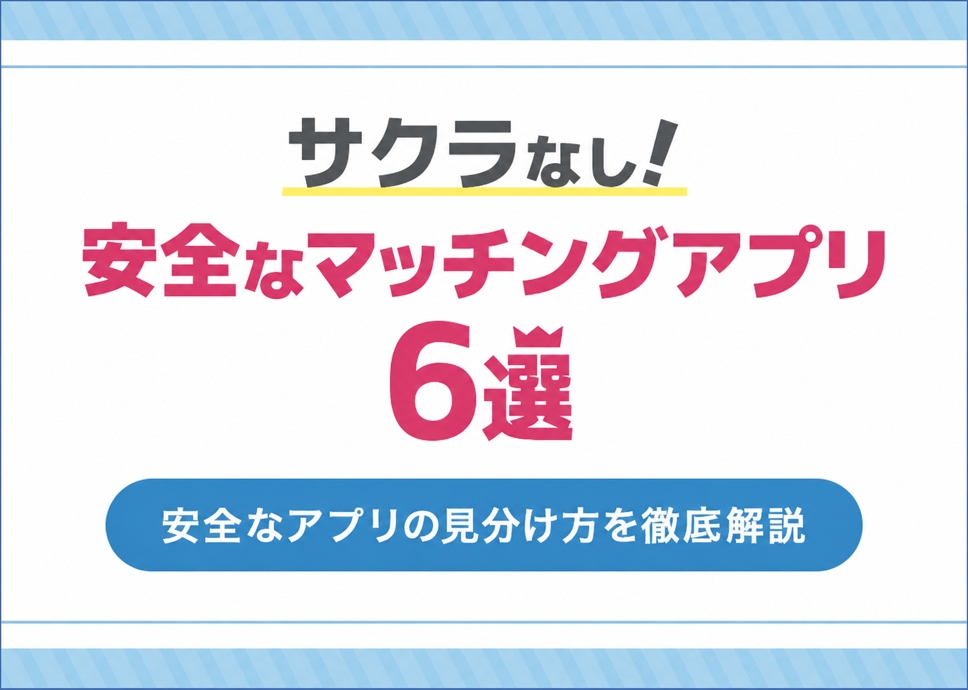 サクラなしの安全なマッチングアプリ6選！【安全なアプリの見分け方も解説】