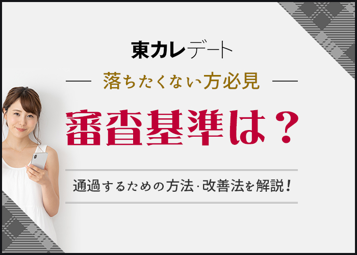 【落ちたくない方必見】東カレデートの審査基準は？通過するための方法・改善法を徹底解説