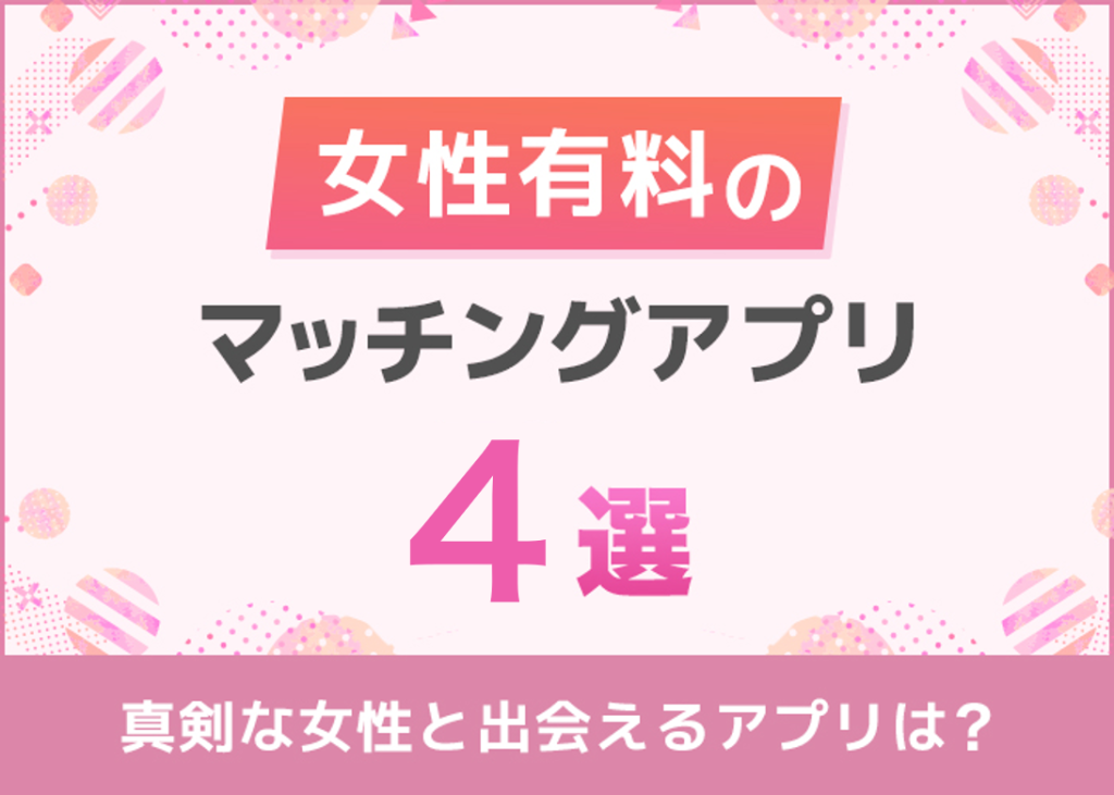 女性有料のマッチングアプリおすすめ4選！男女有料アプリのメリットを解説