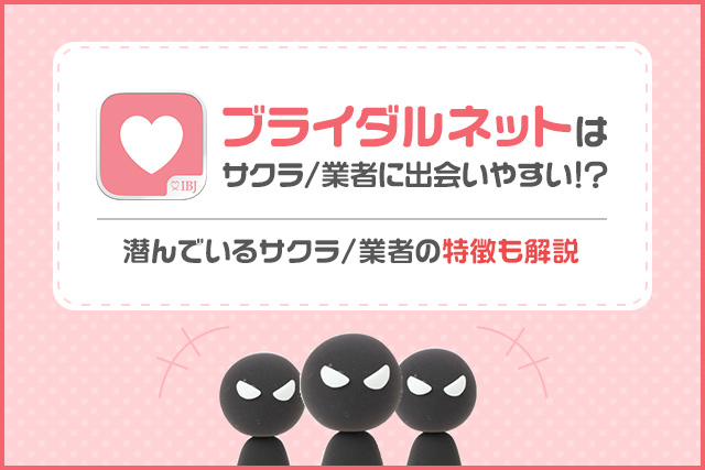 ブライダルネットはサクラが多い婚活アプリ？安全に出会える？使って判明した業者の特徴や見分け方を解説
