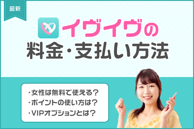 【最新】イヴイヴの課金はおすすめ？料金プランと支払い方法を男性女性別に徹底解説！