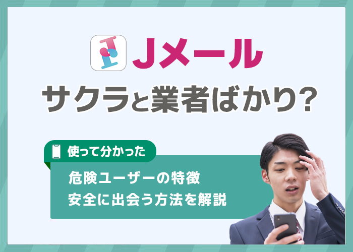 Jメールはサクラや業者ばかり？危険人物の一覧や安全に出会う方法を解説