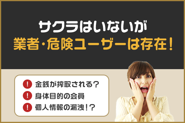サクラはいないが業者・危険ユーザーは存在!