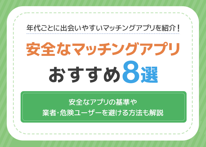 安全なマッチングアプリおすすめ8選！安全に利用できる基準や業者・危険ユーザーを避ける方法！