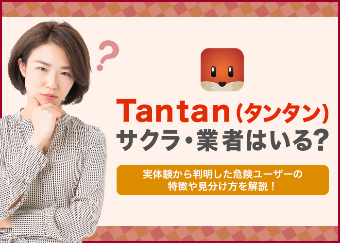 Tantan(タンタン)にサクラ・業者はいる？実践して判明した危険ユーザーの特徴や見分け方！