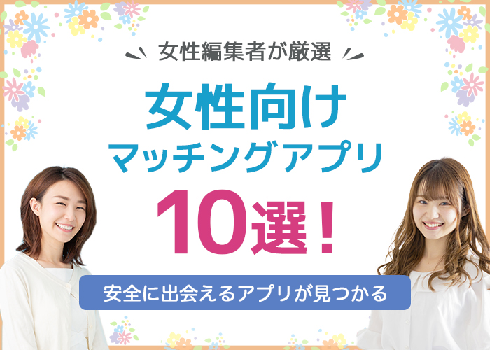 女性におすすめのマッチングアプリ10選｜女性編集者が実際に利用したアプリを厳選！