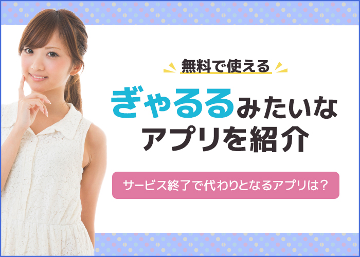 【ぎゃるるはサービス終了】代わりとなるギャルルみたいなアプリ5つを紹介！