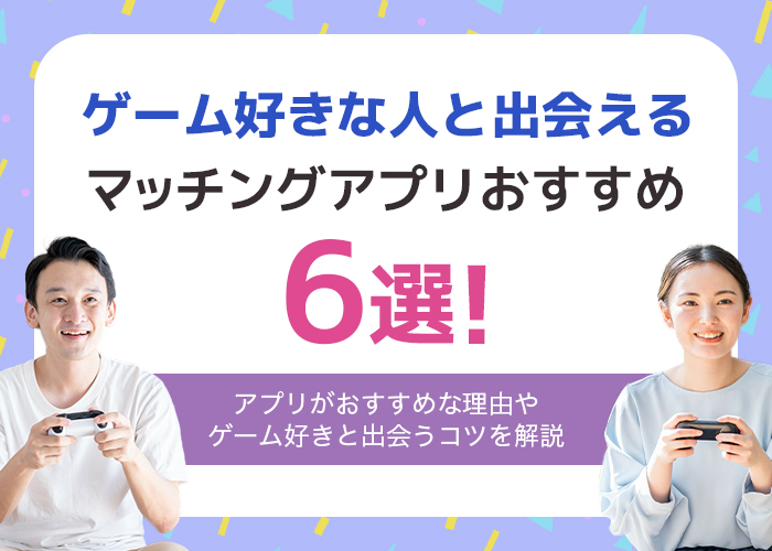 ゲーム好きと出会えるマッチングアプリ6選！ゲーマーの出会いにアプリがおすすめな理由を解説！