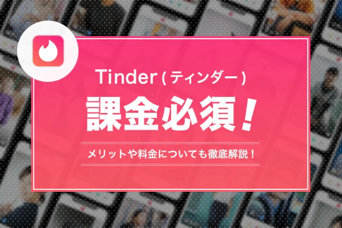 Tinder(ティンダー)は課金必須！課金のメリットや料金設定についても紹介！