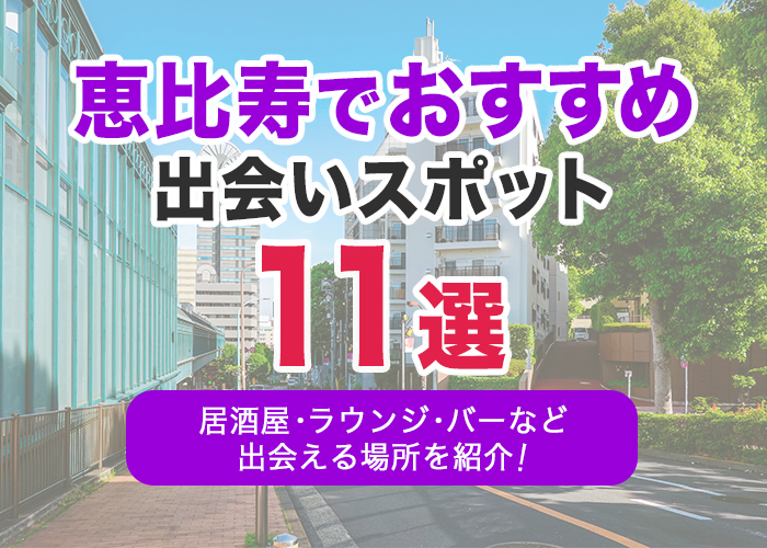 恵比寿でおすすめの出会いスポット11選｜居酒屋・ラウンジ・バー・パーティーなど出会える場所を解説！