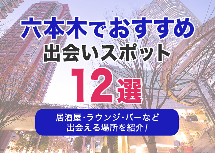 六本木でおすすめの出会いスポット12選｜居酒屋・ラウンジ・バーなど出会える場所を徹底解説！