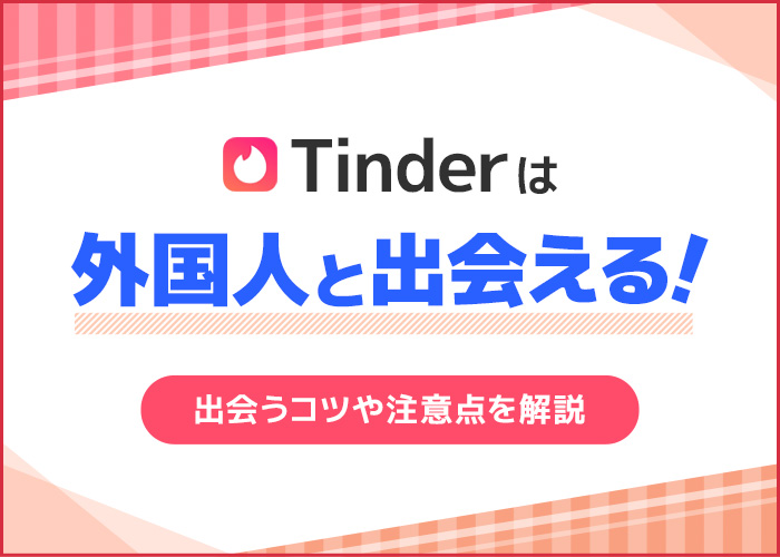 Tinder(ティンダー)で外国人と出会う5つのコツ！探し方から会い方まで解説