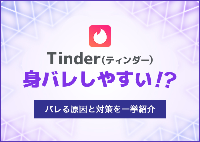 【検証】Tinder(ティンダー)は身バレする？今すぐできるバレない6つの対策を紹介