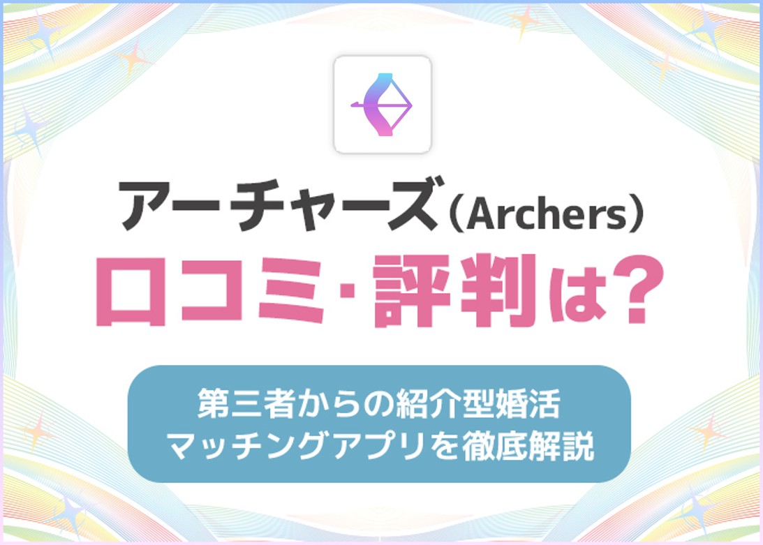 アーチャーズ(Archers)の口コミ・評判は良い？第三者からの紹介型婚活マッチングアプリを徹底解説