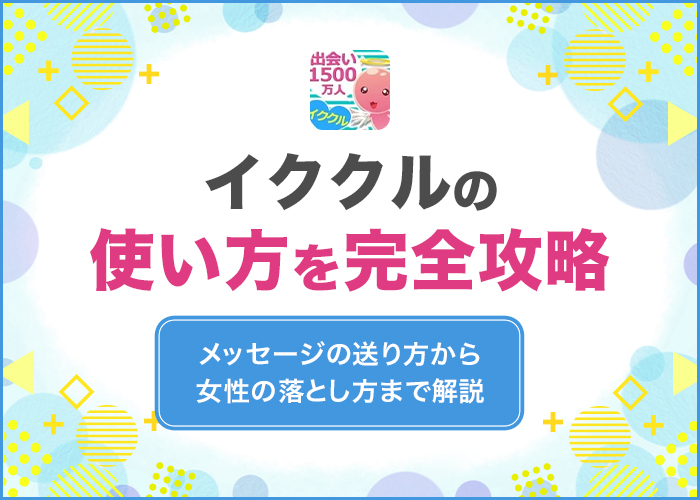 イククルの使い方を完全攻略！メッセージの送り方から女性の落とし方まで解説
