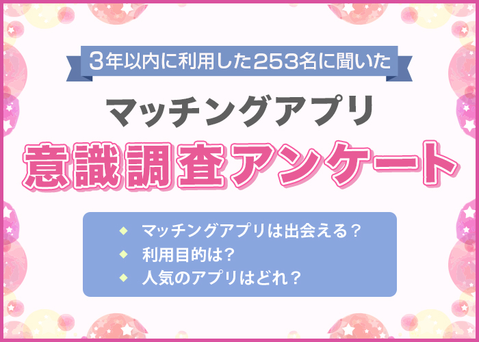マッチングアプリ利用者アンケート！男女253人を対象に利用アプリやマッチング率などの調査を実施