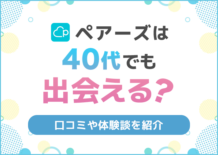 Pairs(ペアーズ)は40代が出会える！出会える理由や出会えた人の口コミ体験談を紹介