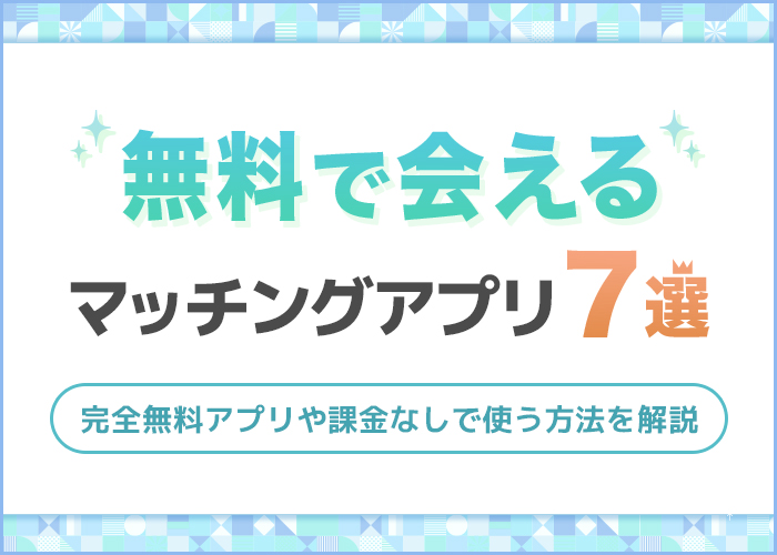 男性完全無料の出会アプリ7選！課金なしで会えるマッチングアプリを解説