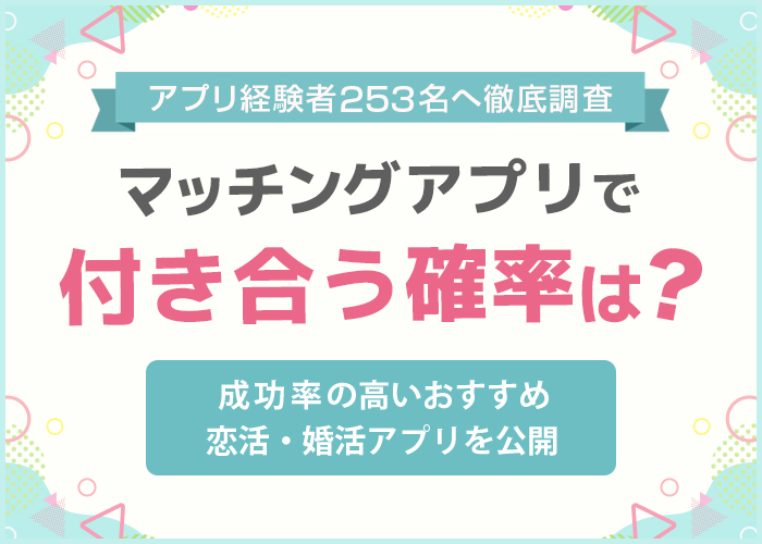 マッチングアプリで付き合う確率は5割!利用者253人に聞いて出会いの成功率を調査