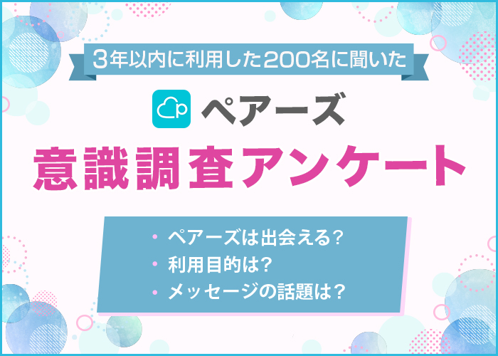 ペアーズ(Pairs)の利用者アンケートを実施！男女200人を対象に利用目的や出会える率などを調査
