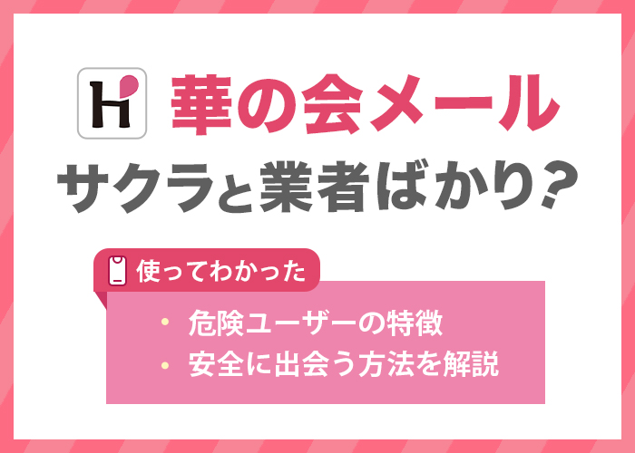華の会メールは「サクラ」と「業者」ばかり？使って分かった危険ユーザーの特徴や安全に出会う方法を解説