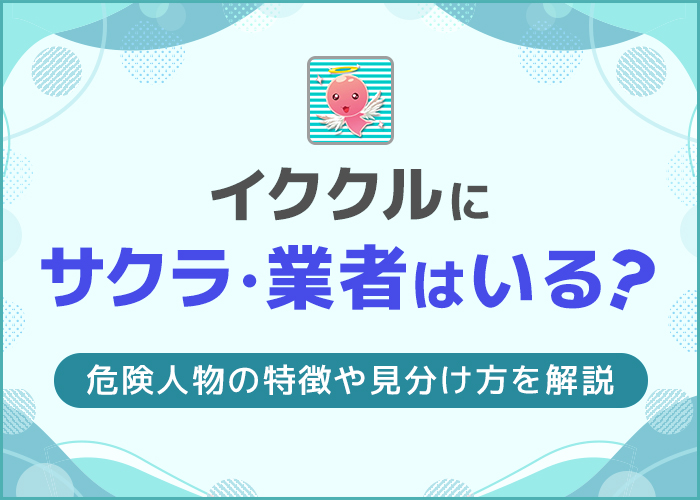 イククルにサクラ・業者はいる?危険人物の特徴や見分け方を解説
