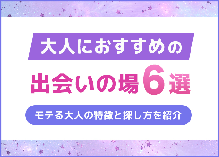 大人の出会い探し方6選！モテる大人の特徴とマッチングアプリでの探し方を紹介