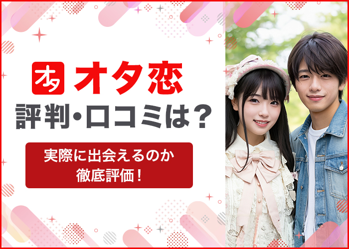 オタ恋はやばい？アプリの評判や口コミ・サクラの実態を徹底解説！