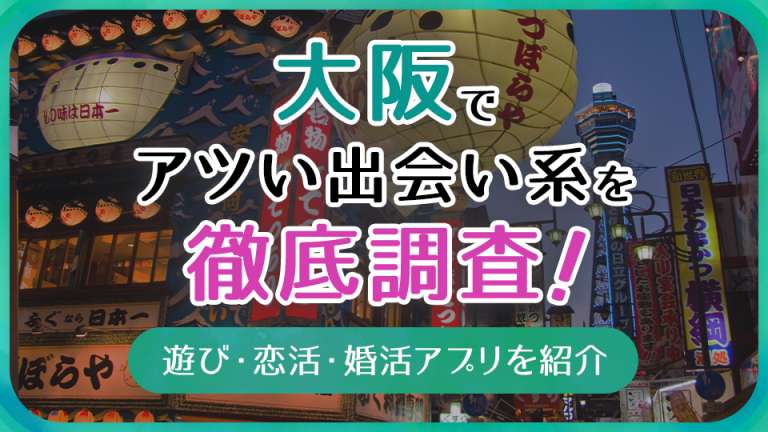 大阪で使うべき出会い系アプリ5選！遊び・恋活・婚活目的別にわかる