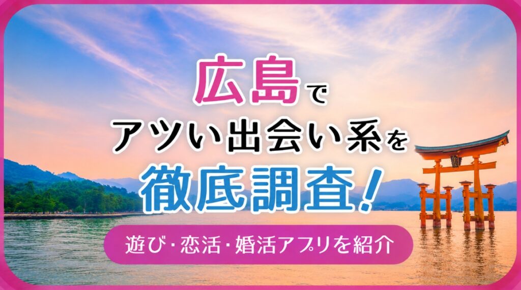 広島で使うべき出会い系アプリ5選！簡単にすぐ会えるアプリを紹介