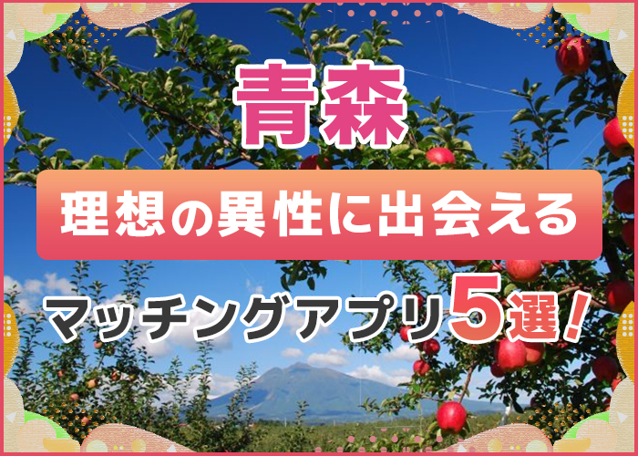青森で出会えるおすすめのマッチングアプリ5選！12個のアプリを徹底比較