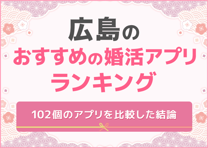 広島でおすすめの婚活アプリ・サイト3選！人気のマッチングアプリを紹介