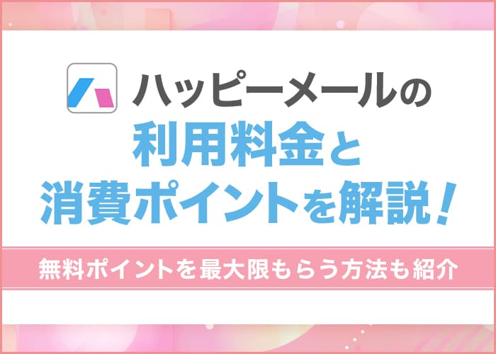 ハッピーメールの料金と消費ポイントを解説！お得に女性と出会えるコツも紹介