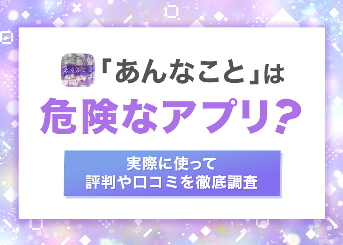 あんなことは危険なアプリ？実際の体験談から評判や口コミを徹底調査