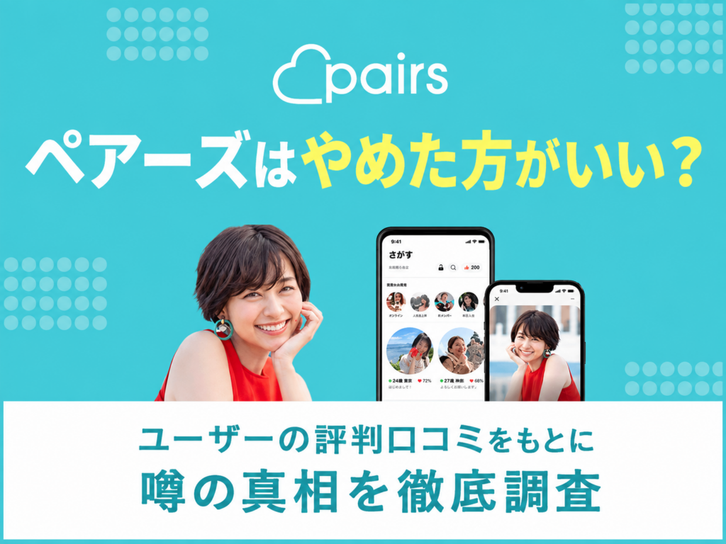 ペアーズはやめた方がいい?ユーザーの評判口コミをもとに噂の真相を徹底調査