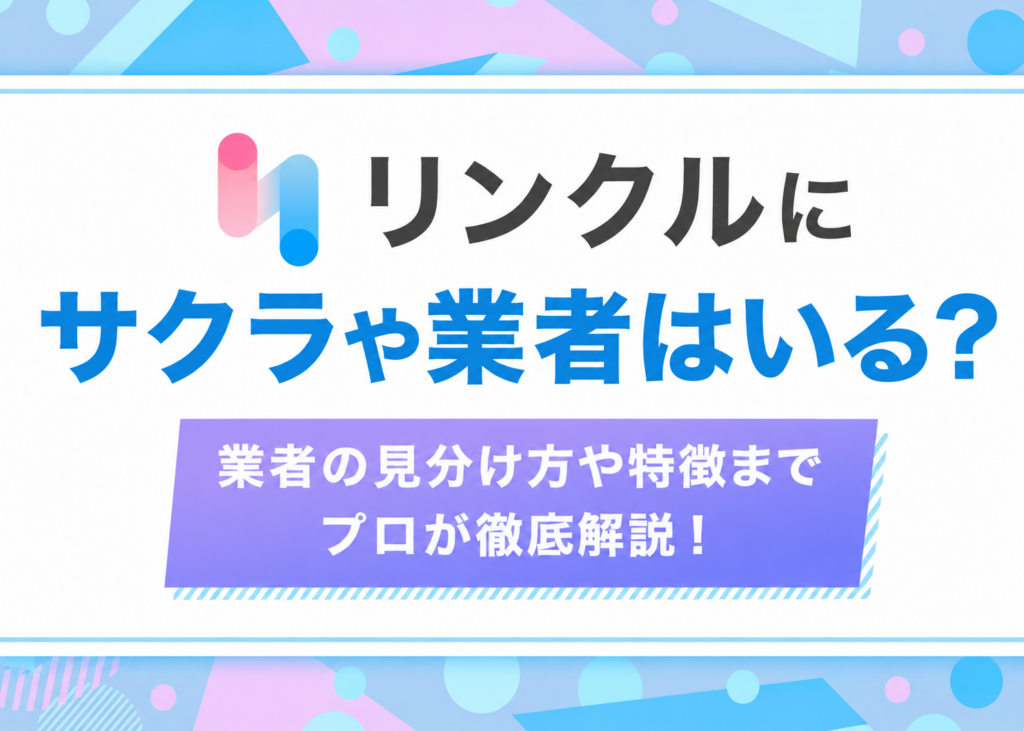リンクルにサクラや業者はいる?見分け方や特徴までプロが徹底解説!